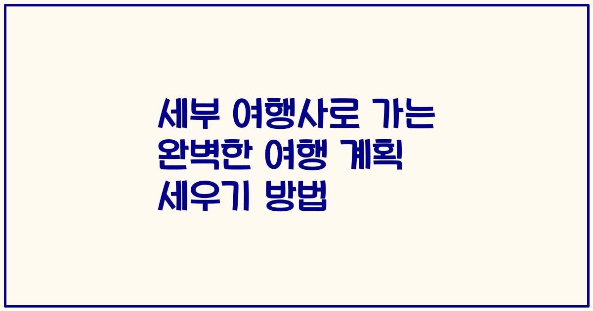 세부 여행사로 가는 완벽한 여행 계획 세우기 방법