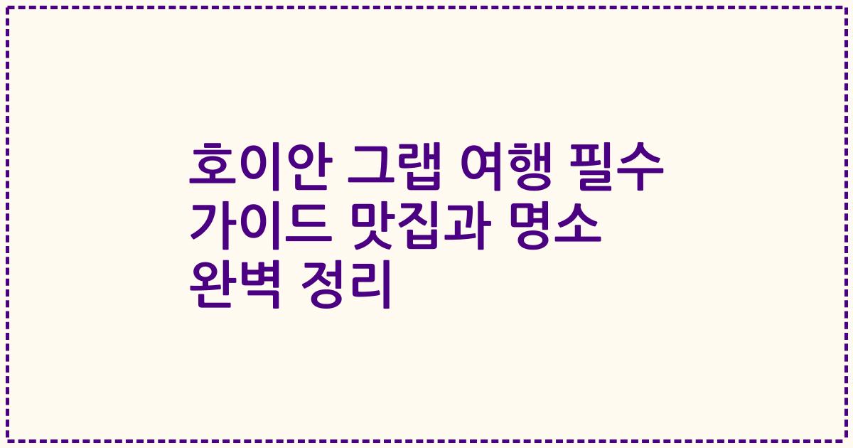 호이안 그랩 여행 필수 가이드 맛집과 명소 완벽 정리