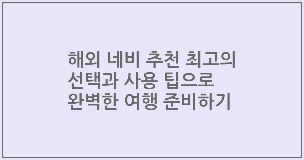 해외 네비 추천 최고의 선택과 사용 팁으로 완벽한 여행 준비하기