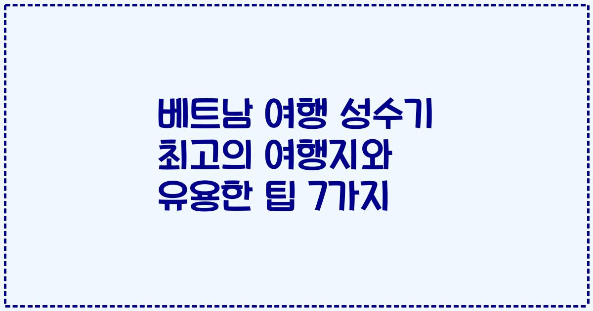 베트남 여행 성수기 최고의 여행지와 유용한 팁 7가지