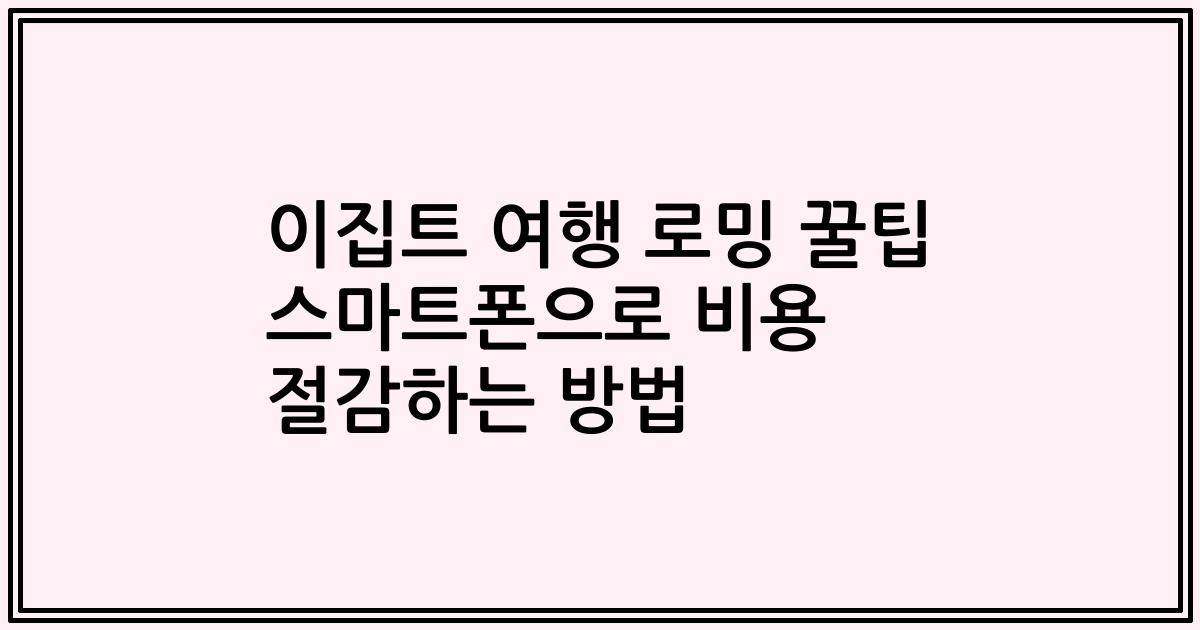 이집트 여행 로밍 꿀팁 스마트폰으로 비용 절감하는 방법