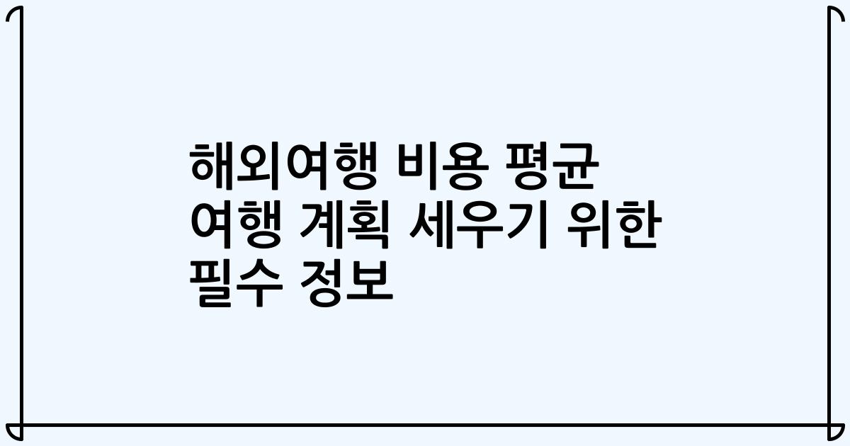 해외여행 비용 평균 여행 계획 세우기 위한 필수 정보