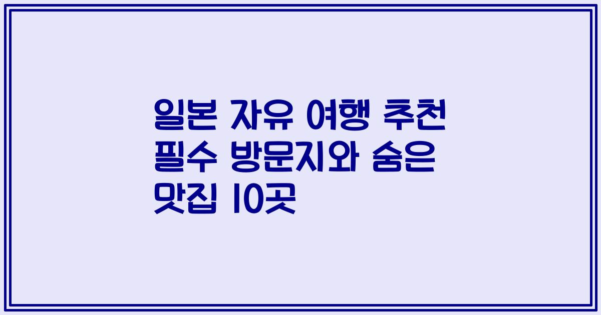 일본 자유 여행 추천 필수 방문지와 숨은 맛집 10곳