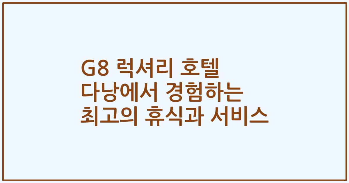 G8 럭셔리 호텔 다낭에서 경험하는 최고의 휴식과 서비스