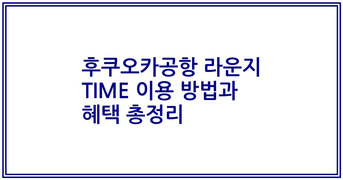 후쿠오카공항 라운지 TIME 이용 방법과 혜택 총정리