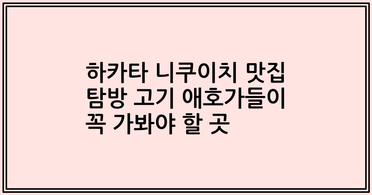 하카타 니쿠이치 맛집 탐방 고기 애호가들이 꼭 가봐야 할 곳