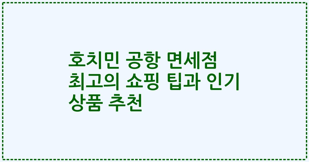 호치민 공항 면세점 최고의 쇼핑 팁과 인기 상품 추천