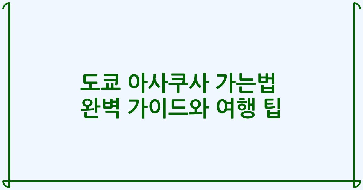 도쿄 아사쿠사 가는법 완벽 가이드와 여행 팁