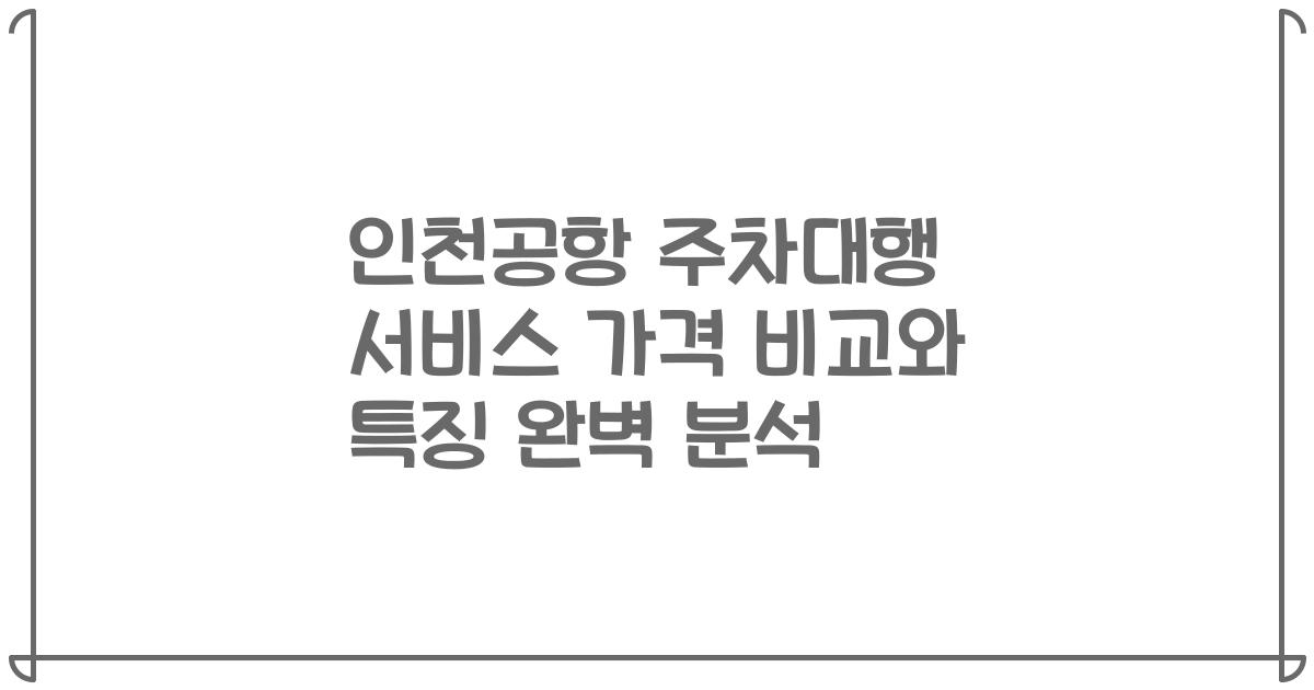 인천공항 주차대행 서비스 가격 비교와 특징 완벽 분석