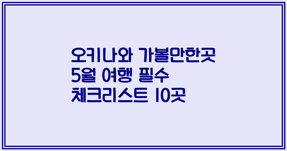 오키나와 가볼만한곳 5월 여행 필수 체크리스트 10곳