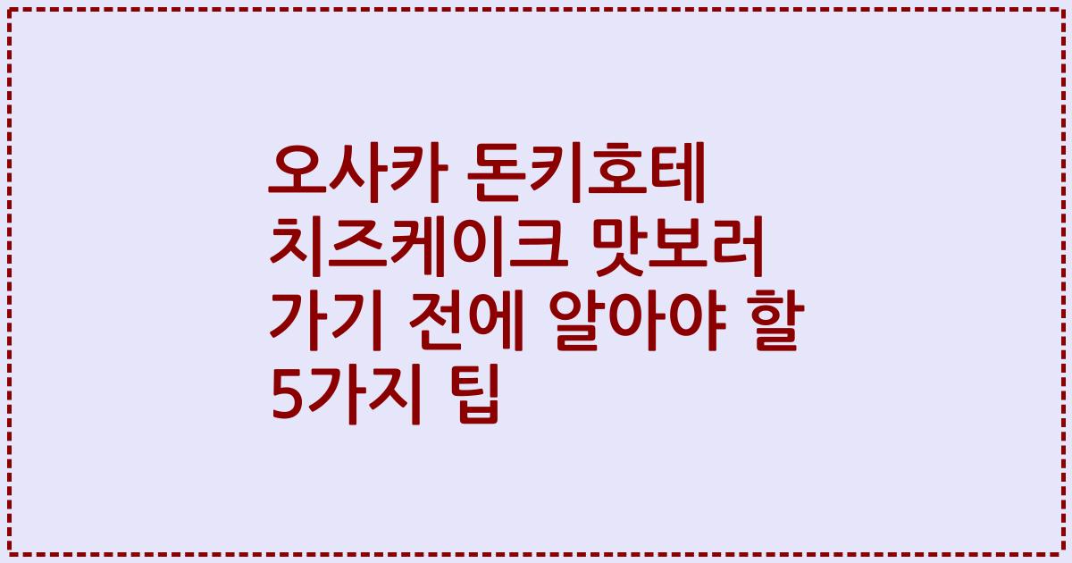 오사카 돈키호테 치즈케이크 맛보러 가기 전에 알아야 할 5가지 팁