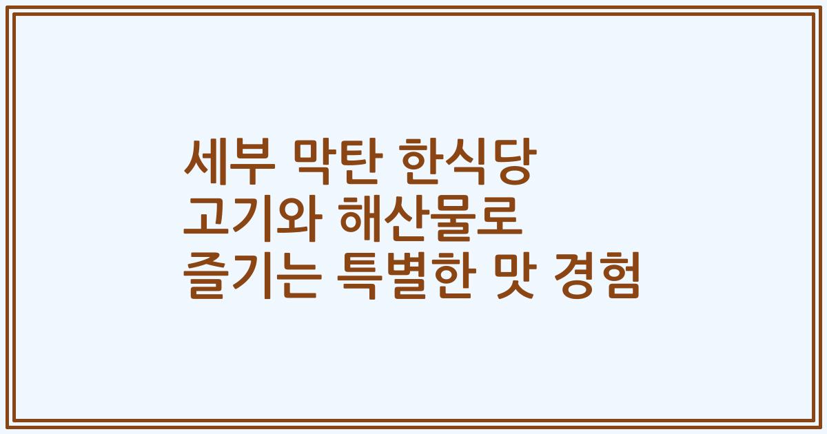 세부 막탄 한식당 고기와 해산물로 즐기는 특별한 맛 경험