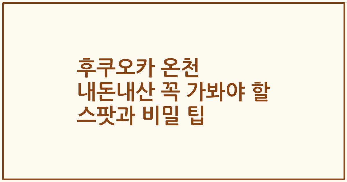 후쿠오카 온천 내돈내산 꼭 가봐야 할 스팟과 비밀 팁