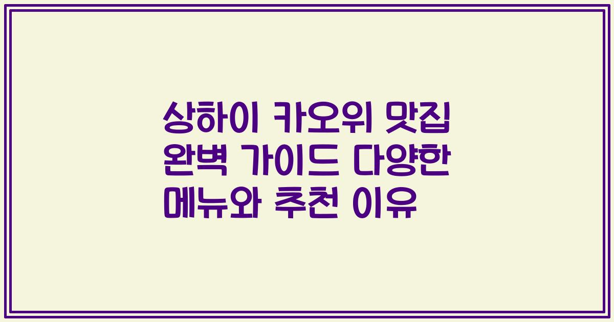 상하이 카오위 맛집 완벽 가이드 다양한 메뉴와 추천 이유