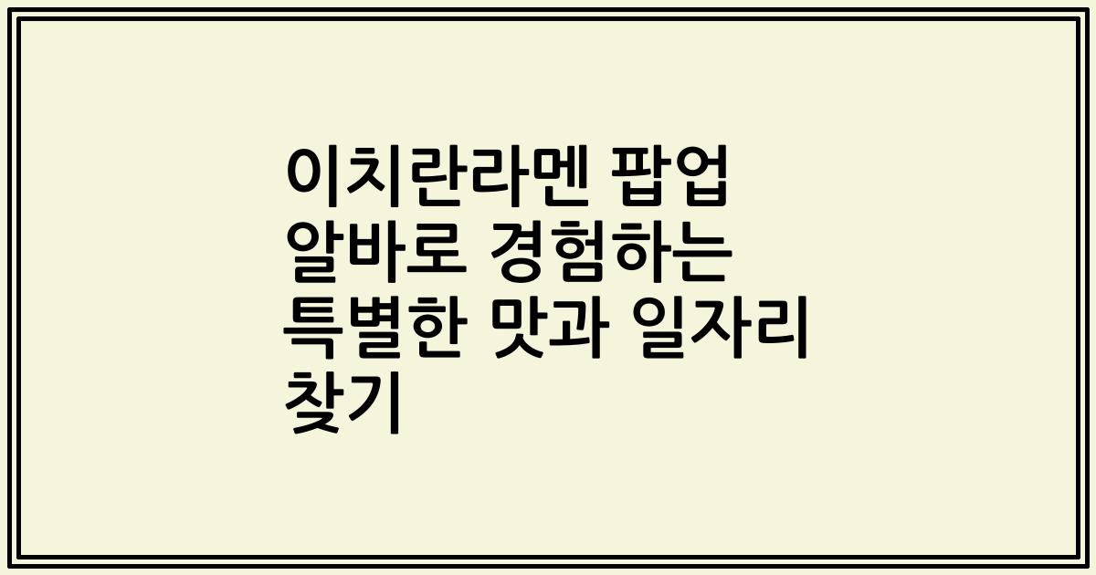 이치란라멘 팝업 알바로 경험하는 특별한 맛과 일자리 찾기