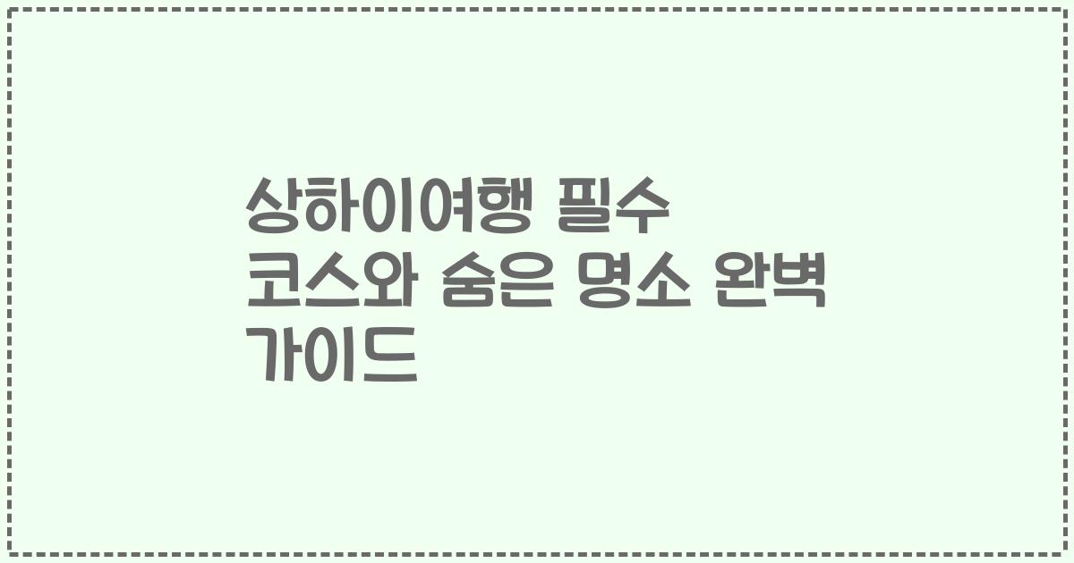 상하이여행 필수 코스와 숨은 명소 완벽 가이드