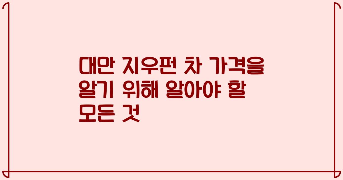 대만 지우펀 차 가격을 알기 위해 알아야 할 모든 것