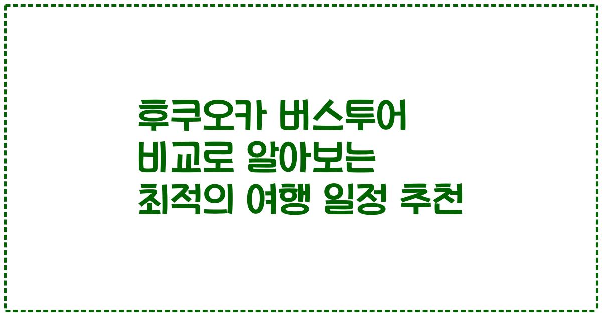 후쿠오카 버스투어 비교로 알아보는 최적의 여행 일정 추천