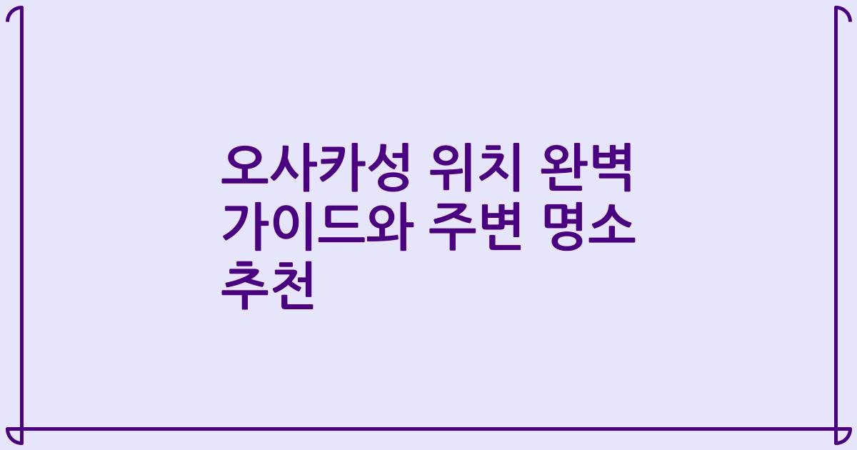 오사카성 위치 완벽 가이드와 주변 명소 추천