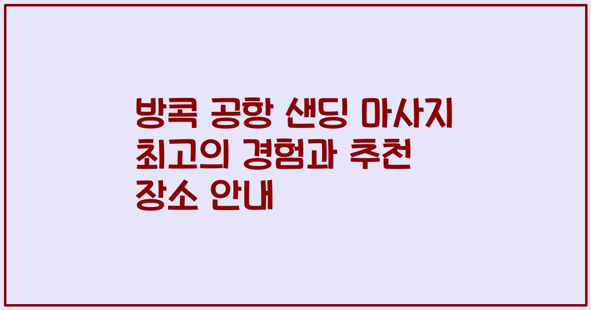 방콕 공항 샌딩 마사지 최고의 경험과 추천 장소 안내