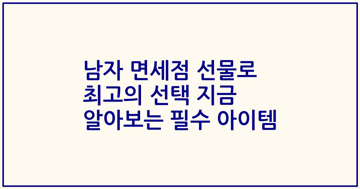 남자 면세점 선물로 최고의 선택 지금 알아보는 필수 아이템