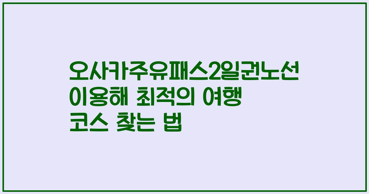 오사카주유패스2일권노선 이용해 최적의 여행 코스 찾는 법
