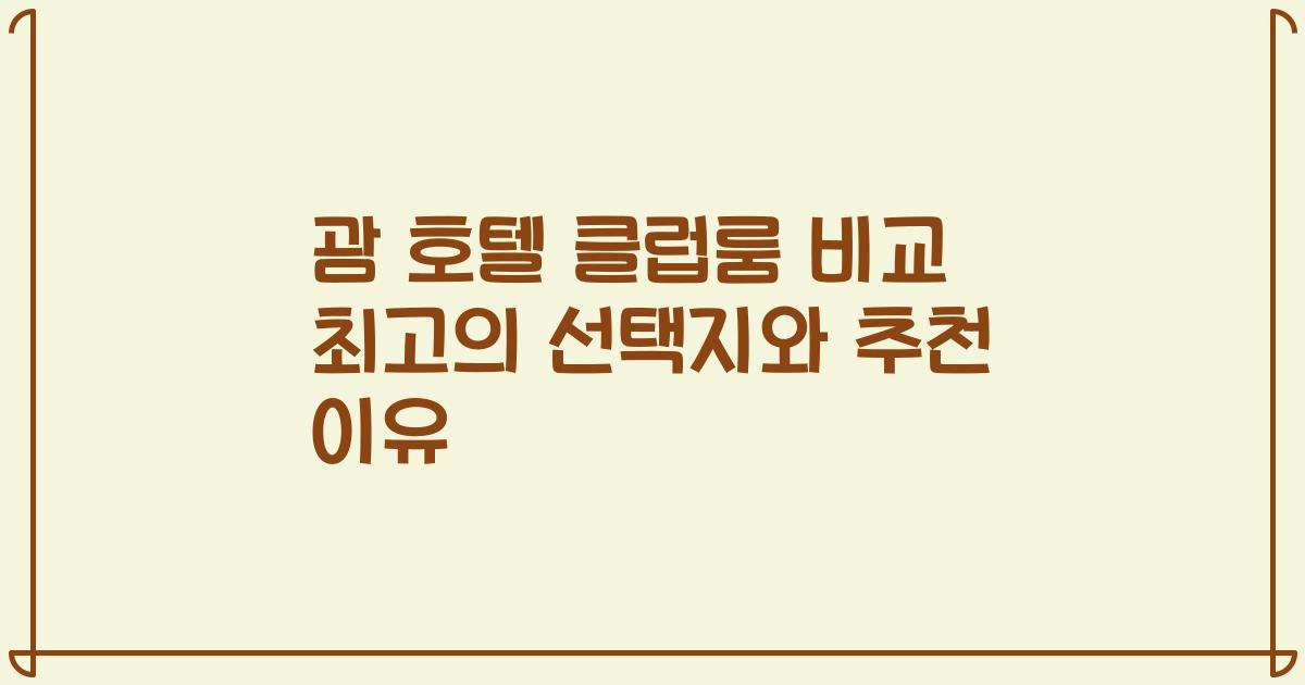 괌 호텔 클럽룸 비교 최고의 선택지와 추천 이유