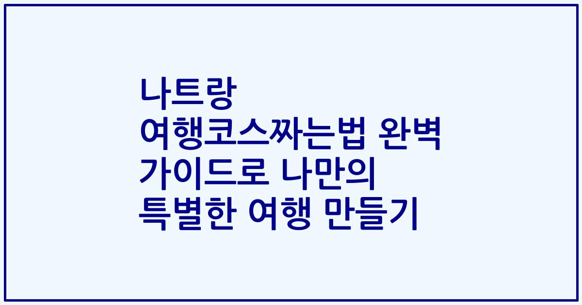 나트랑 여행코스짜는법 완벽 가이드로 나만의 특별한 여행 만들기