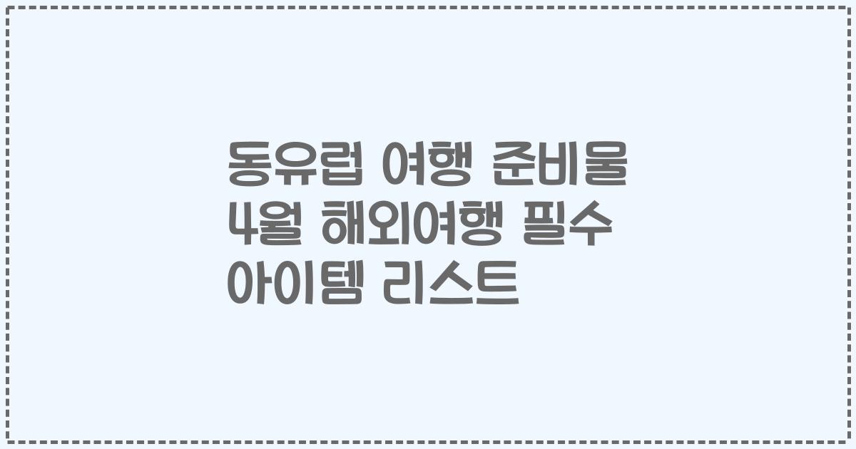 동유럽 여행 준비물 4월 해외여행 필수 아이템 리스트