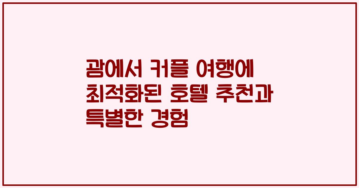 괌에서 커플 여행에 최적화된 호텔 추천과 특별한 경험