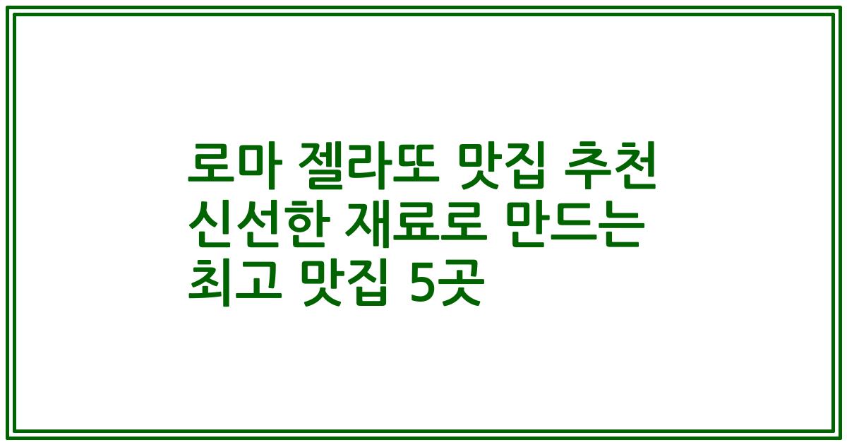 로마 젤라또 맛집 추천 신선한 재료로 만드는 최고 맛집 5곳