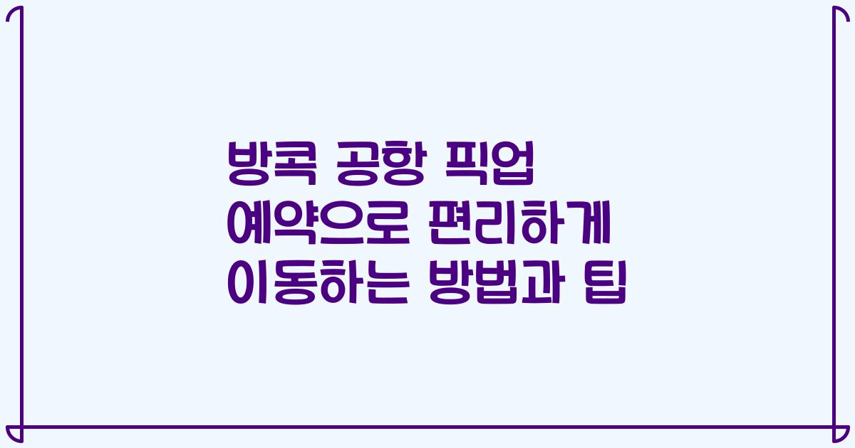 방콕 공항 픽업 예약으로 편리하게 이동하는 방법과 팁