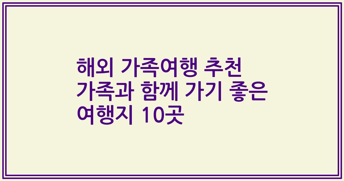 해외 가족여행 추천 가족과 함께 가기 좋은 여행지 10곳