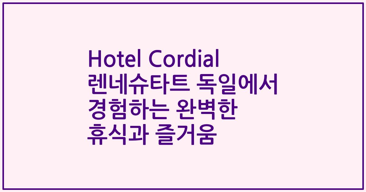 Hotel Cordial 렌네슈타트 독일에서 경험하는 완벽한 휴식과 즐거움