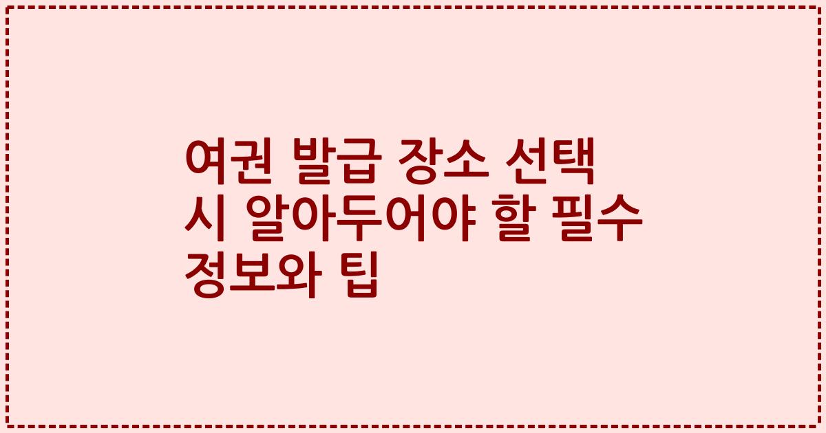여권 발급 장소 선택 시 알아두어야 할 필수 정보와 팁