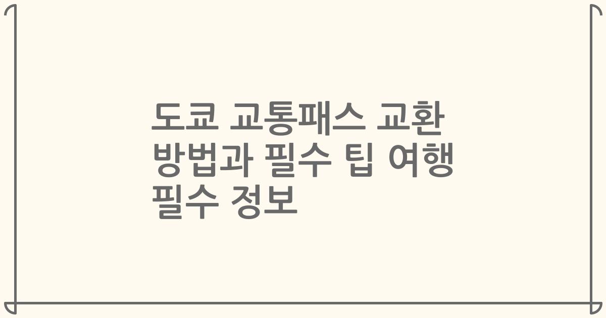 도쿄 교통패스 교환 방법과 필수 팁 여행 필수 정보