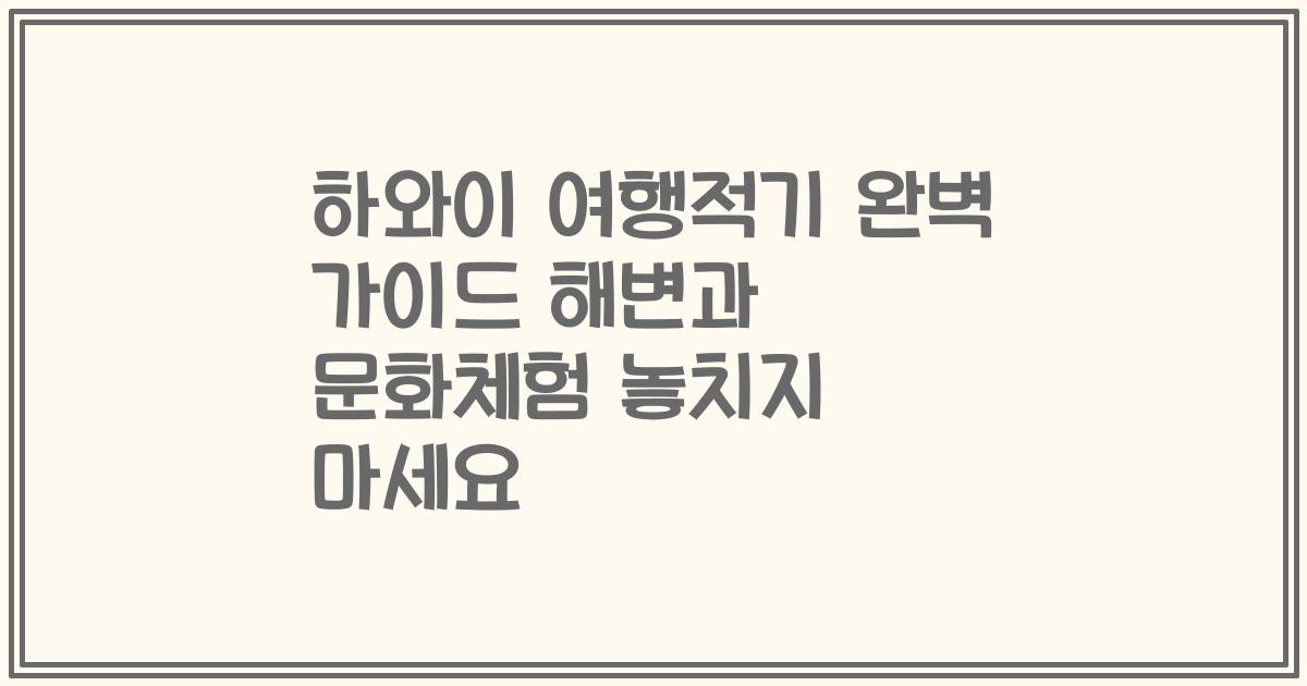 하와이 여행적기 완벽 가이드 해변과 문화체험 놓치지 마세요