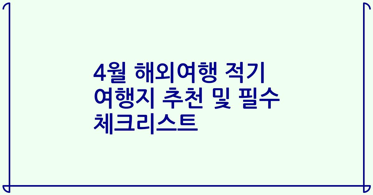 4월 해외여행 적기 여행지 추천 및 필수 체크리스트