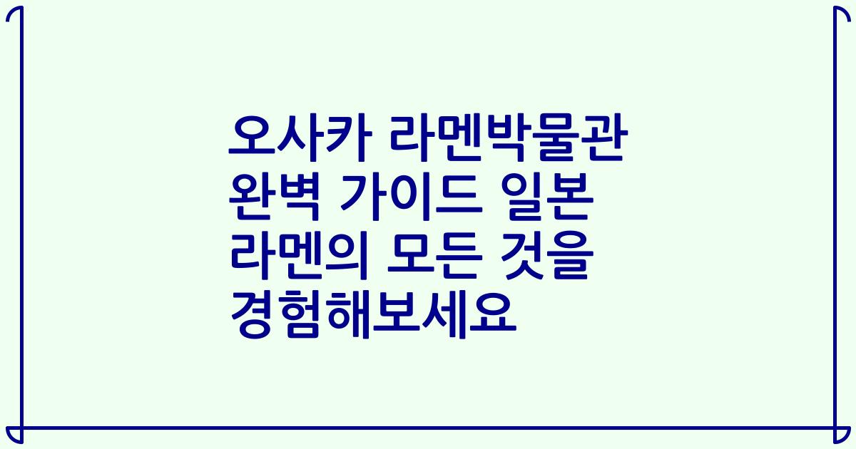 오사카 라멘박물관 완벽 가이드 일본 라멘의 모든 것을 경험해보세요