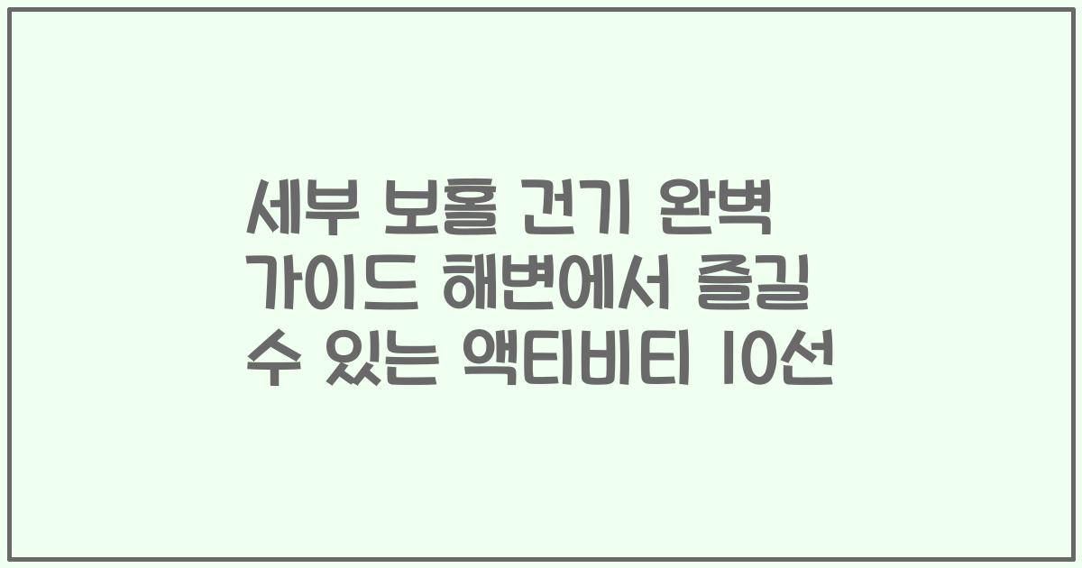 세부 보홀 건기 완벽 가이드 해변에서 즐길 수 있는 액티비티 10선