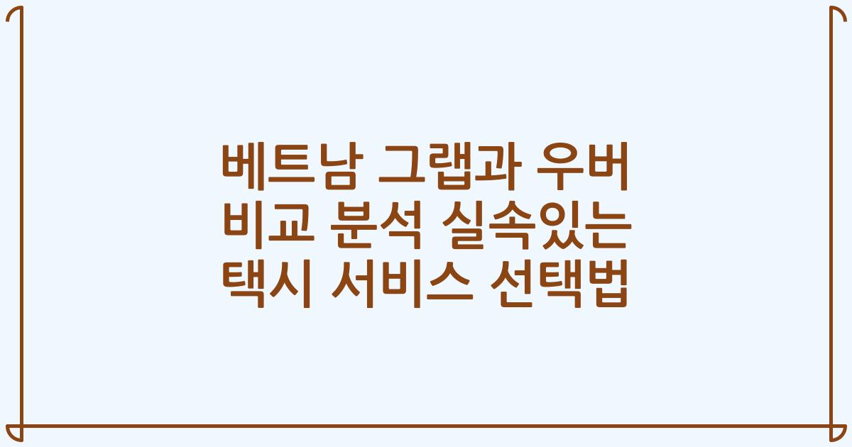 베트남 그랩과 우버 비교 분석 실속있는 택시 서비스 선택법