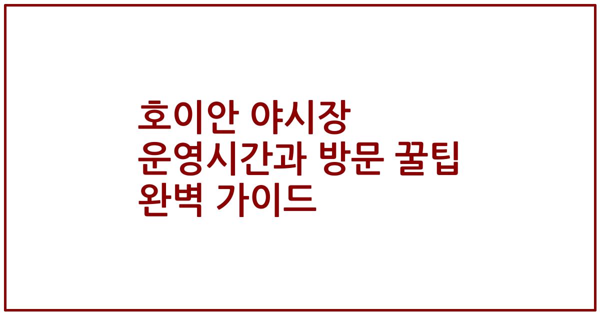 호이안 야시장 운영시간과 방문 꿀팁 완벽 가이드