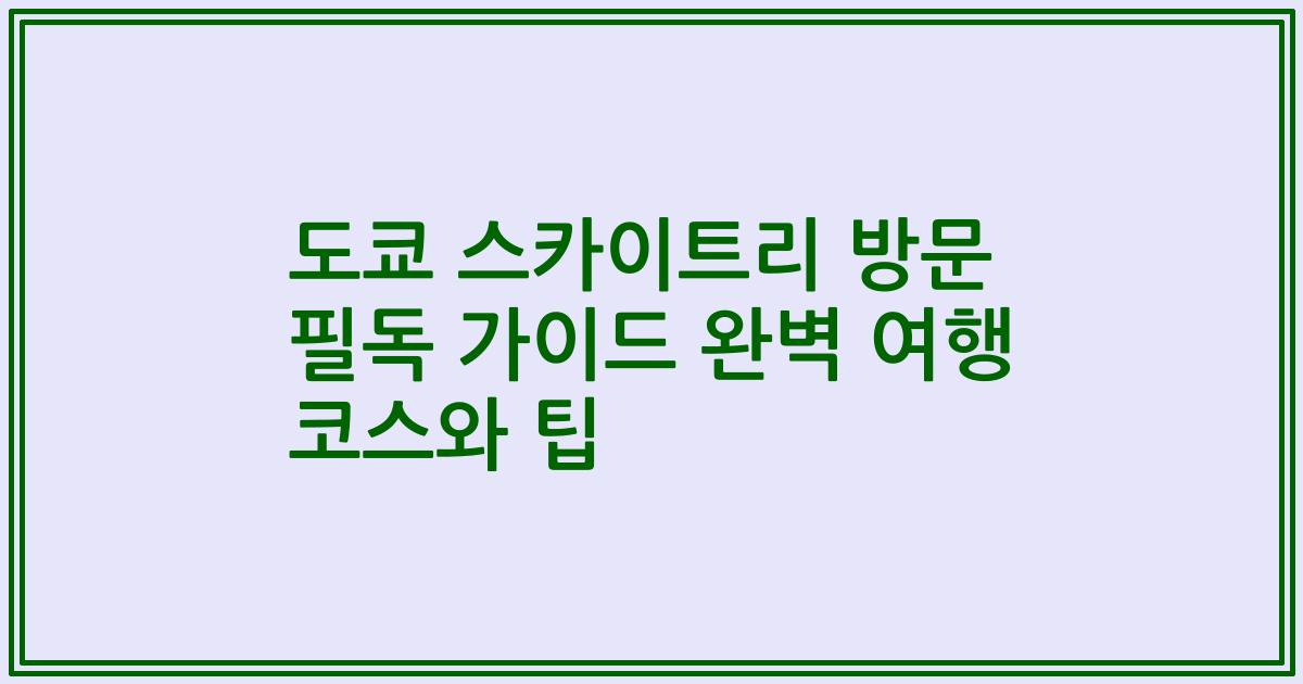 도쿄 스카이트리 방문 필독 가이드 완벽 여행 코스와 팁