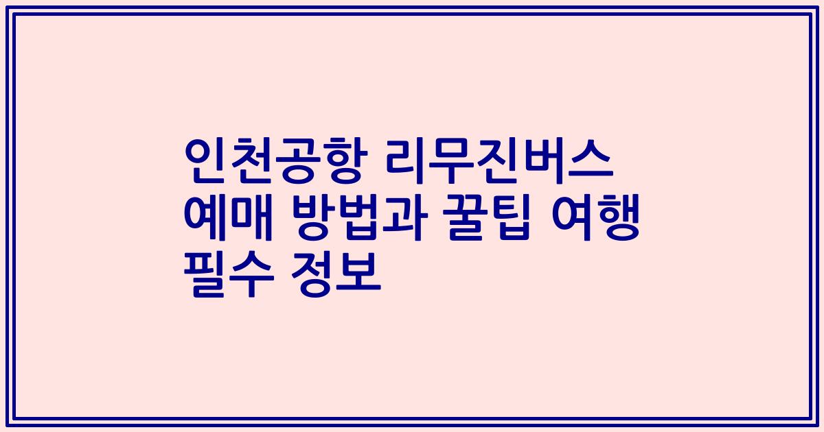 인천공항 리무진버스 예매 방법과 꿀팁 여행 필수 정보