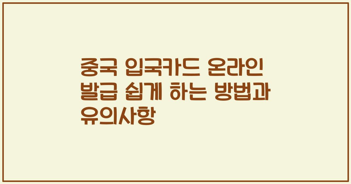 중국 입국카드 온라인 발급 쉽게 하는 방법과 유의사항