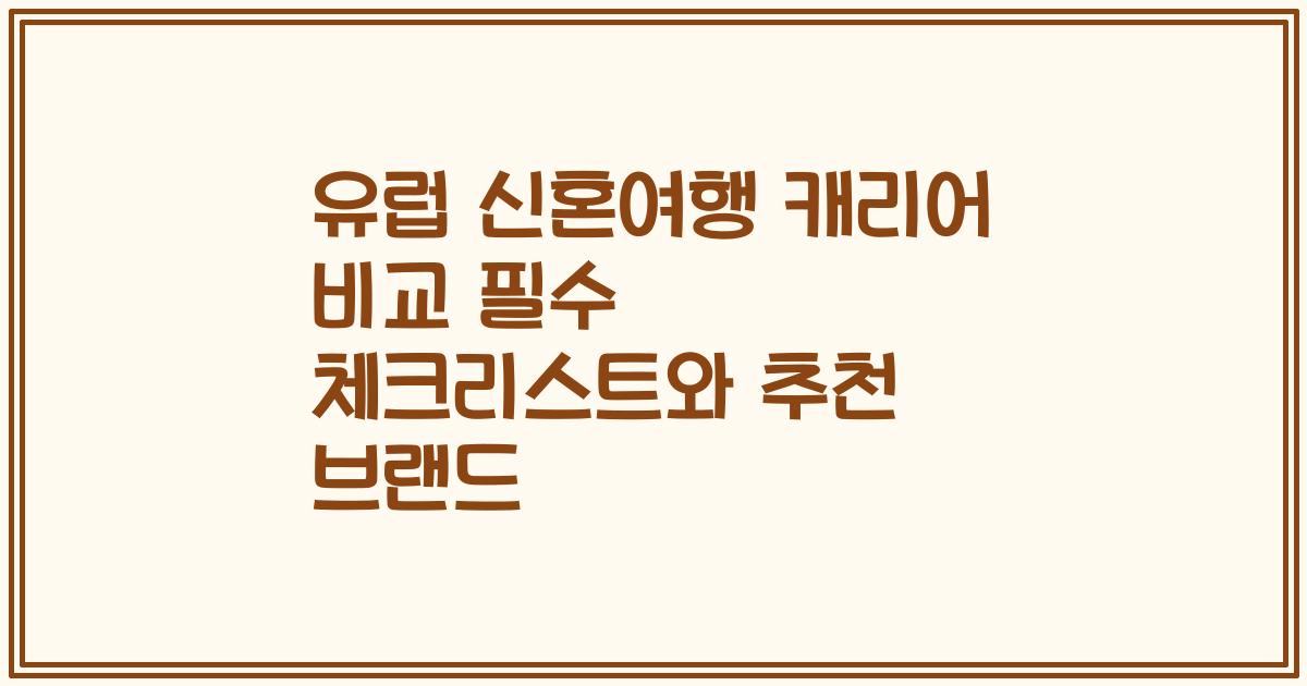 유럽 신혼여행 캐리어 비교 필수 체크리스트와 추천 브랜드