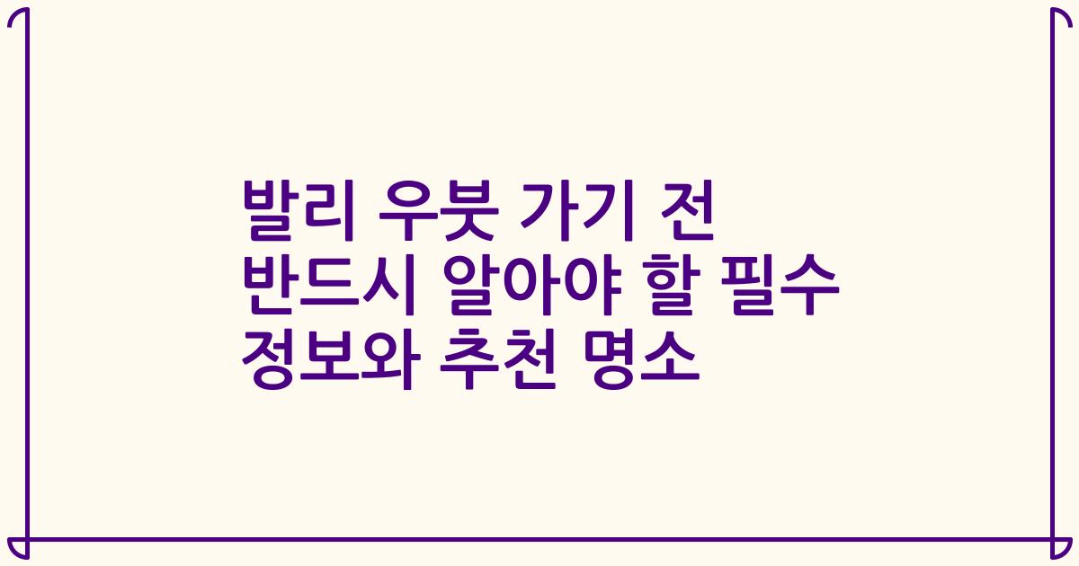 발리 우붓 가기 전 반드시 알아야 할 필수 정보와 추천 명소