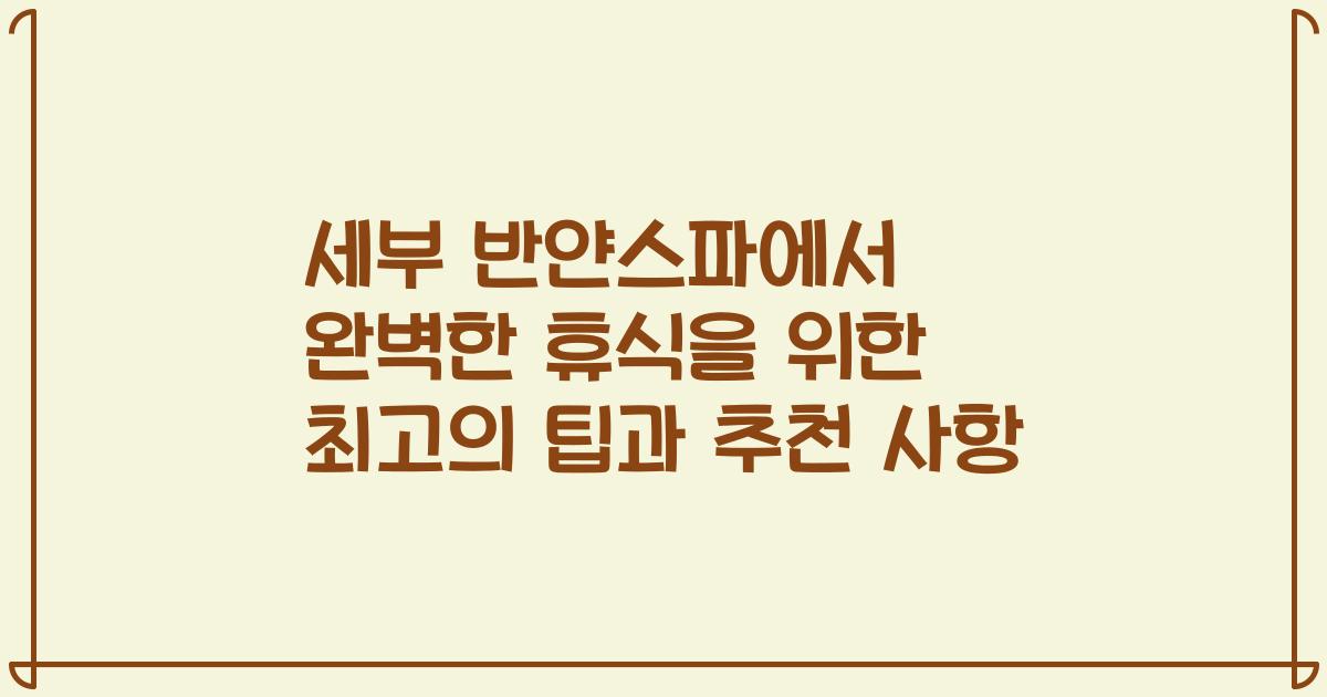 세부 반얀스파에서 완벽한 휴식을 위한 최고의 팁과 추천 사항