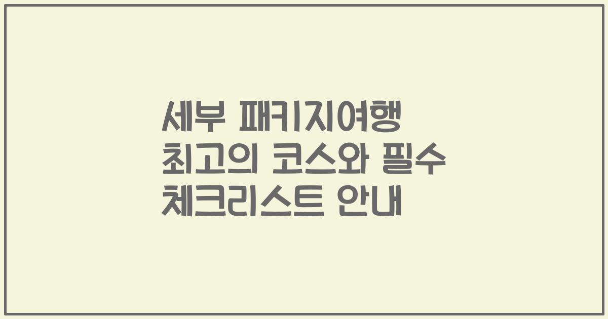세부 패키지여행 최고의 코스와 필수 체크리스트 안내