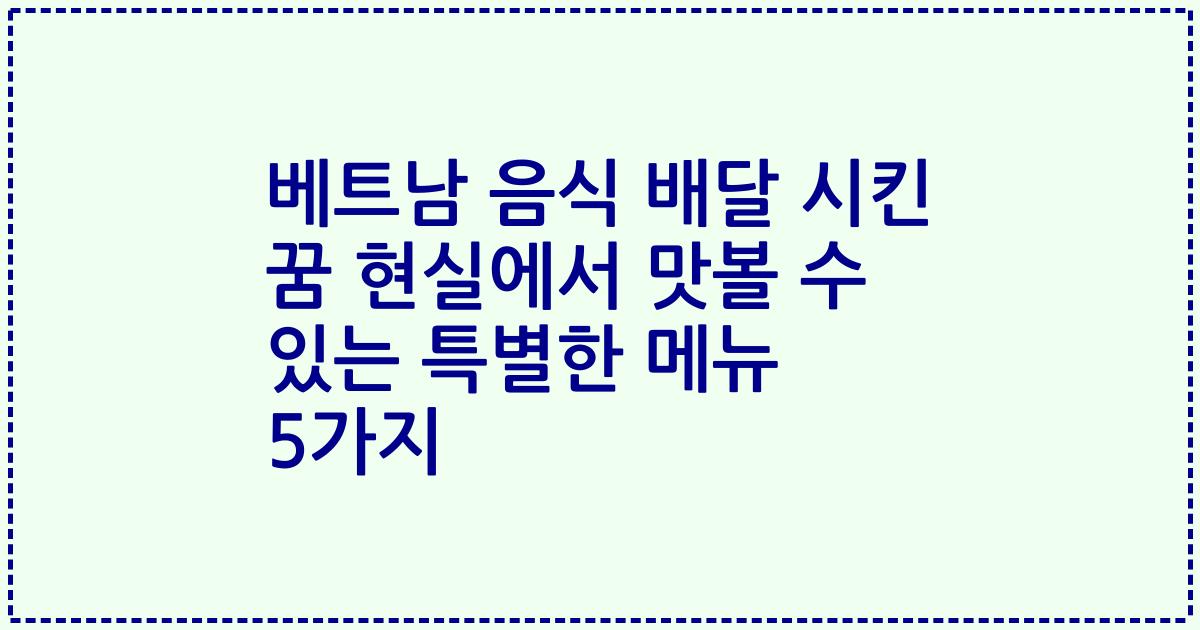 베트남 음식 배달 시킨 꿈 현실에서 맛볼 수 있는 특별한 메뉴 5가지